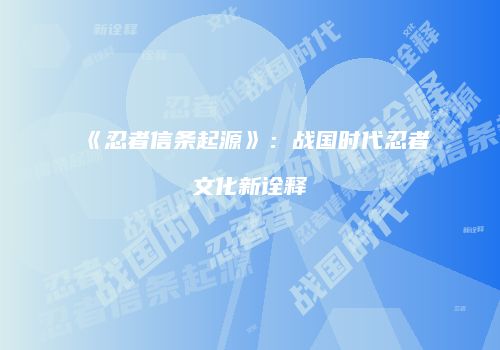 《忍者信条起源》：战国时代忍者文化新诠释
