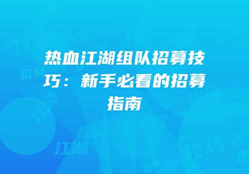 热血江湖组队招募技巧：新手必看的招募指南