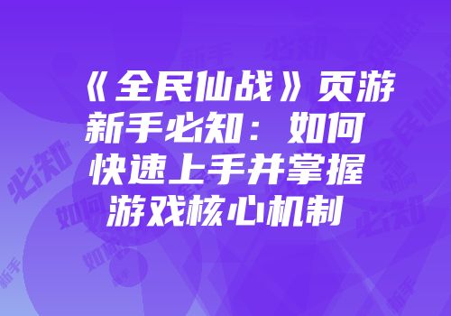 《全民仙战》页游新手必知：如何快速上手并掌握游戏核心机制