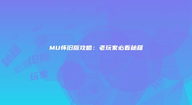 MU怀旧版攻略：老玩家必看秘籍