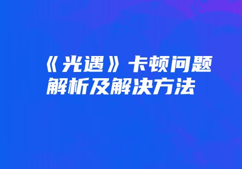 《光遇》卡顿问题解析及解决方法