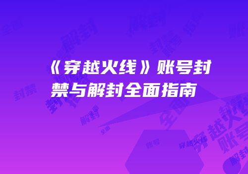 《穿越火线》账号封禁与解封全面指南
