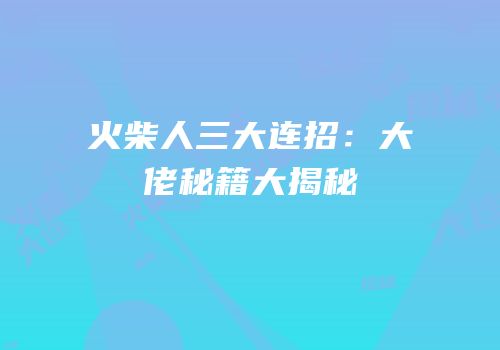 火柴人三大连招：大佬秘籍大揭秘