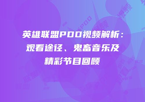 英雄联盟PDD视频解析：观看途径、鬼畜音乐及精彩节目回顾