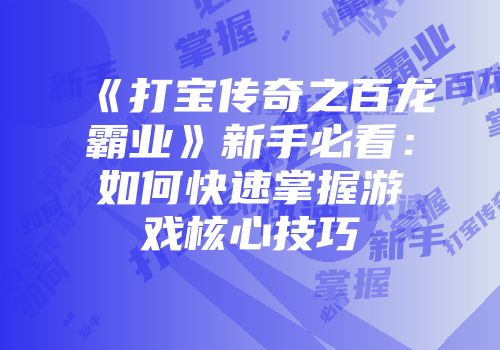 《打宝传奇之百龙霸业》新手必看：如何快速掌握游戏核心技巧