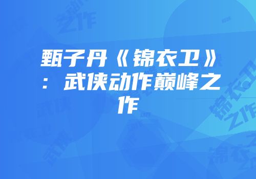 甄子丹《锦衣卫》：武侠动作巅峰之作