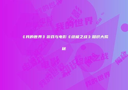 《我的世界》游戏与电影《终极之战》知识大揭秘