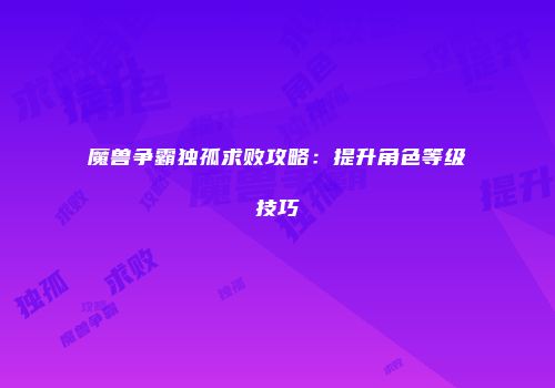 魔兽争霸独孤求败攻略：提升角色等级技巧