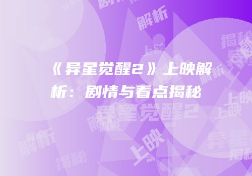 《异星觉醒2》上映解析：剧情与看点揭秘