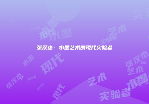 张汉杰：水墨艺术的现代实验者