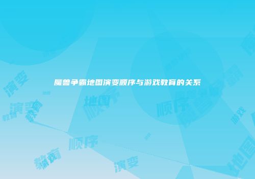 魔兽争霸地图演变顺序与游戏教育的关系