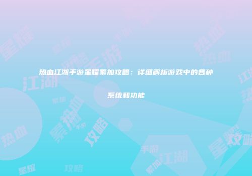 热血江湖手游星耀累加攻略：详细解析游戏中的各种系统和功能