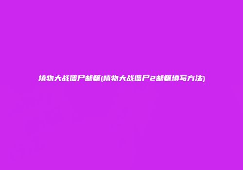 植物大战僵尸邮箱(植物大战僵尸2邮箱填写方法)