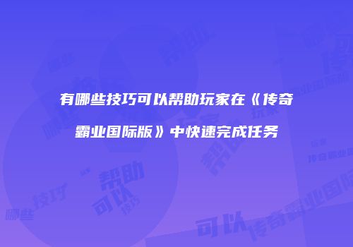 有哪些技巧可以帮助玩家在《传奇霸业国际版》中快速完成任务