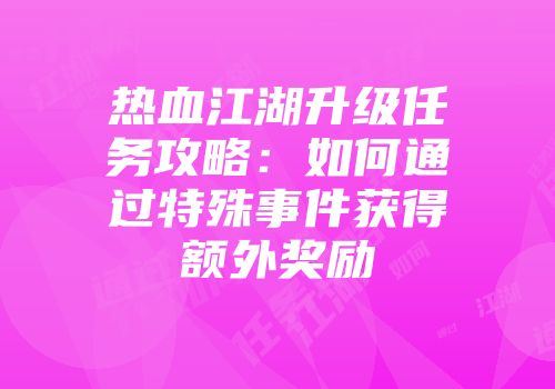 热血江湖升级任务攻略:如何通过特殊事件获得额外奖励