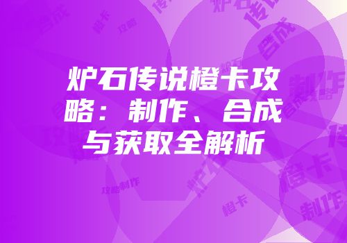 炉石传说橙卡攻略：制作、合成与获取全解析