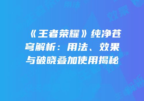 《王者荣耀》纯净苍穹解析：用法、效果与破晓叠加使用揭秘
