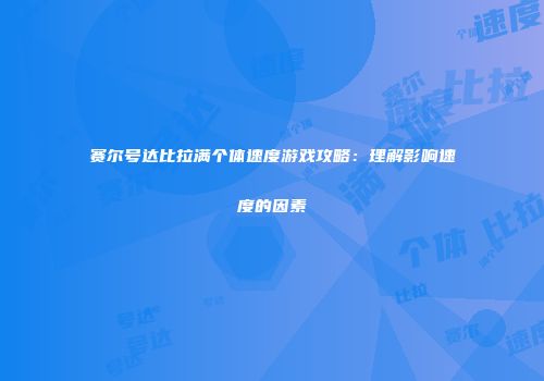 赛尔号达比拉满个体速度游戏攻略：理解影响速度的因素