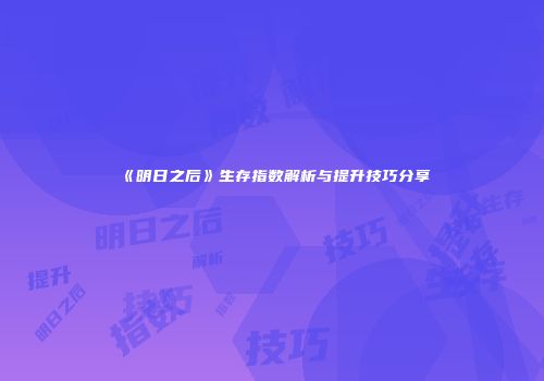 《明日之后》生存指数解析与提升技巧分享