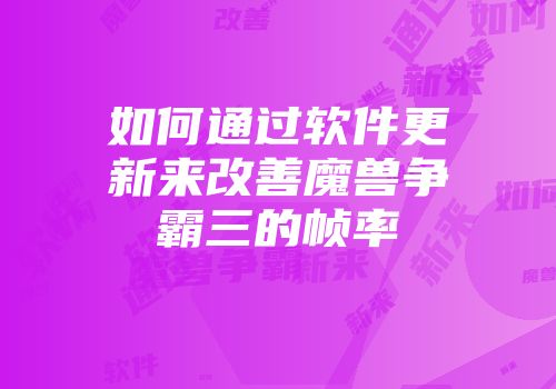 如何通过软件更新来改善魔兽争霸三的帧率