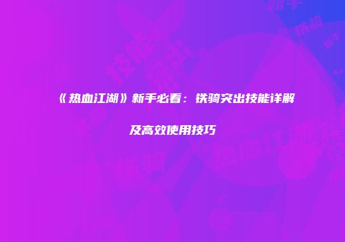《热血江湖》新手必看：铁骑突出技能详解及高效使用技巧