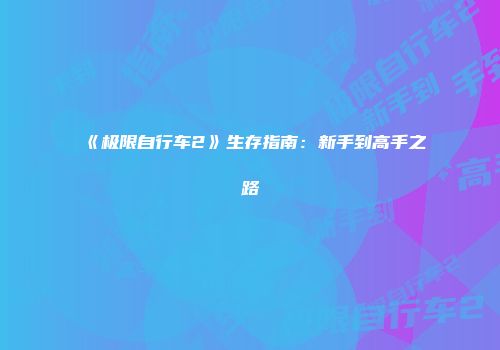 《极限自行车2》生存指南：新手到高手之路