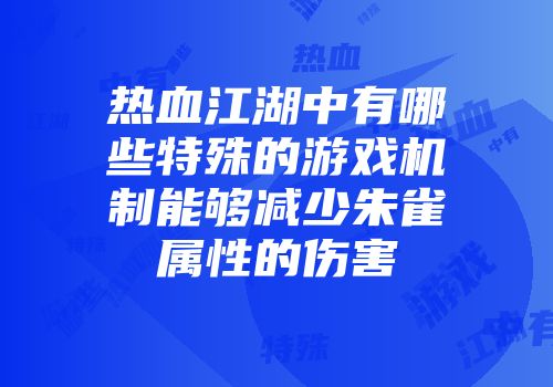 热血江湖中有哪些特殊的游戏机制能够减少朱雀属性的伤害