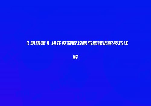 《阴阳师》桃花妖获取攻略与御魂搭配技巧详解