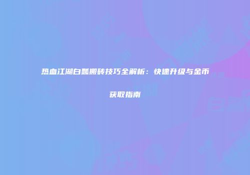 热血江湖白瓢搬砖技巧全解析:快速升级与金币获取指南
