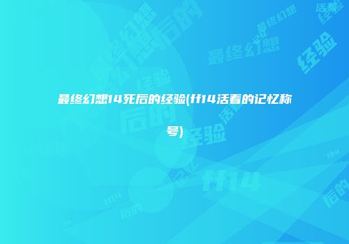 最终幻想14死后的经验(ff14活着的记忆称号)