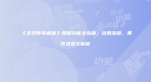 《游戏传奇霸业》婚姻功能全指南：结婚流程、条件及意义解析