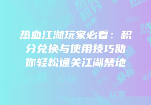 热血江湖玩家必看：积分兑换与使用技巧助你轻松通关江湖禁地