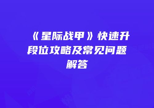 《星际战甲》快速升段位攻略及常见问题解答