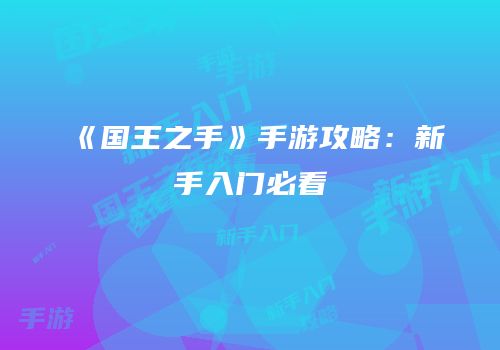 《国王之手》手游攻略：新手入门必看