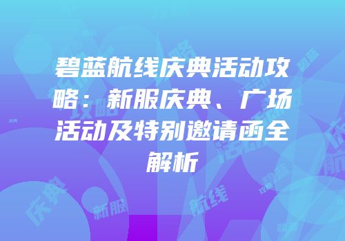 碧蓝航线庆典活动攻略：新服庆典、广场活动及特别邀请函全解析