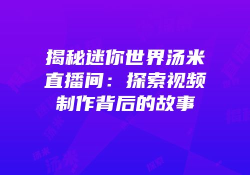 揭秘迷你世界汤米直播间：探索视频制作背后的故事