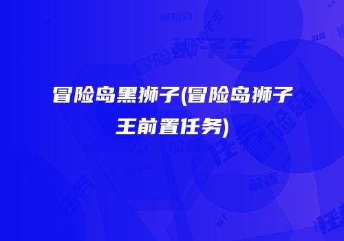 冒险岛黑狮子(冒险岛狮子王前置任务)