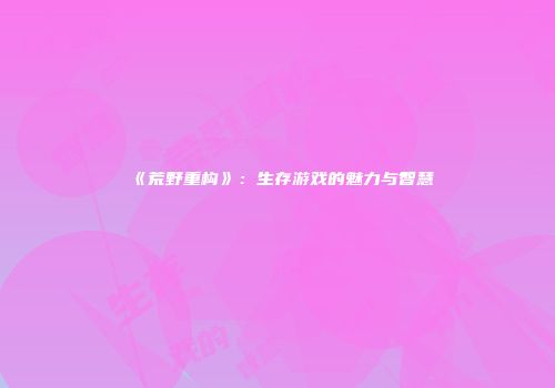 《荒野重构》：生存游戏的魅力与智慧