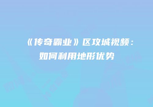 《传奇霸业》区攻城视频：如何利用地形优势