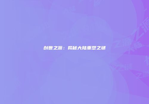 创世之源：揭秘大陆重塑之谜