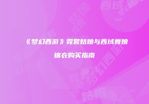 《梦幻西游》霓裳姑娘与西域舞娘锦衣购买指南