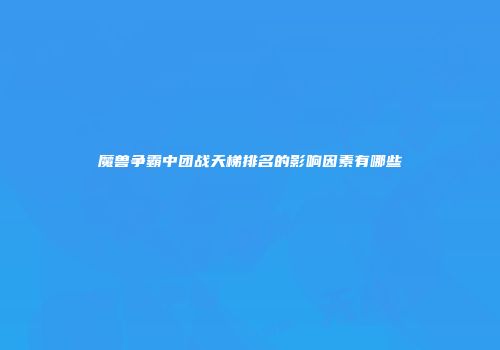 魔兽争霸中团战天梯排名的影响因素有哪些