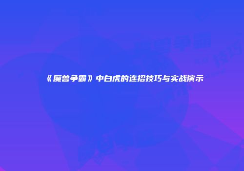 《魔兽争霸》中白虎的连招技巧与实战演示