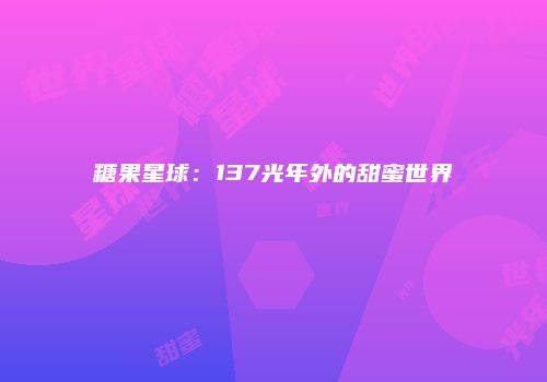 糖果星球：137光年外的甜蜜世界