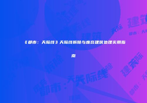 《都市：天际线》天际线拆除与废弃建筑处理实用指南