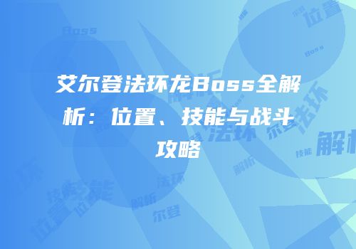 艾尔登法环龙Boss全解析：位置、技能与战斗攻略