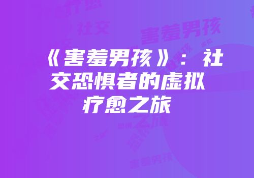 《害羞男孩》：社交恐惧者的虚拟疗愈之旅