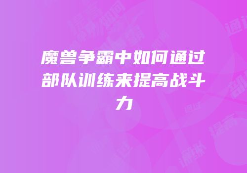 魔兽争霸中如何通过部队训练来提高战斗力