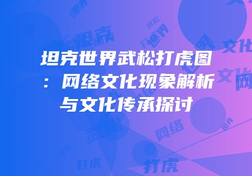 坦克世界武松打虎图：网络文化现象解析与文化传承探讨