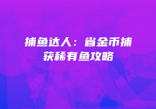 捕鱼达人：省金币捕获稀有鱼攻略